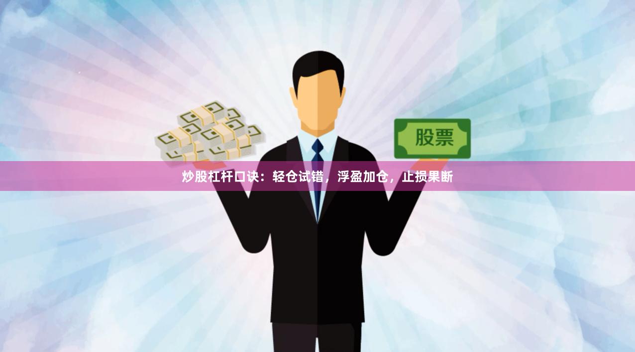 炒股杠杆口诀：轻仓试错，浮盈加仓，止损果断