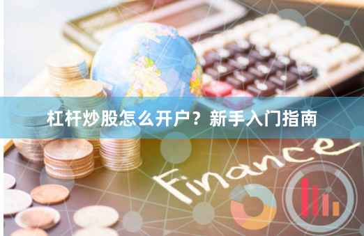 杠杆炒股怎么开户？新手入门指南