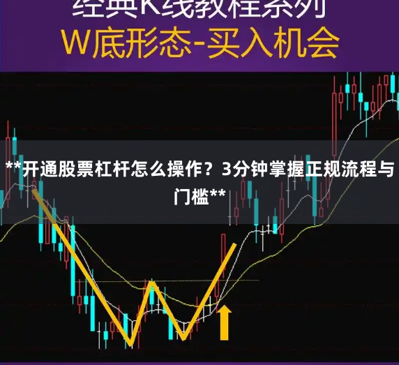 **开通股票杠杆怎么操作？3分钟掌握正规流程与门槛**