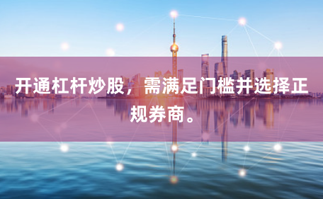 开通杠杆炒股，需满足门槛并选择正规券商。