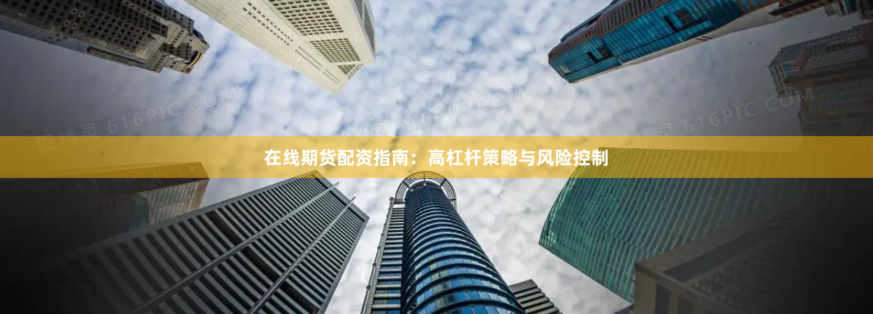 在线期货配资指南：高杠杆策略与风险控制
