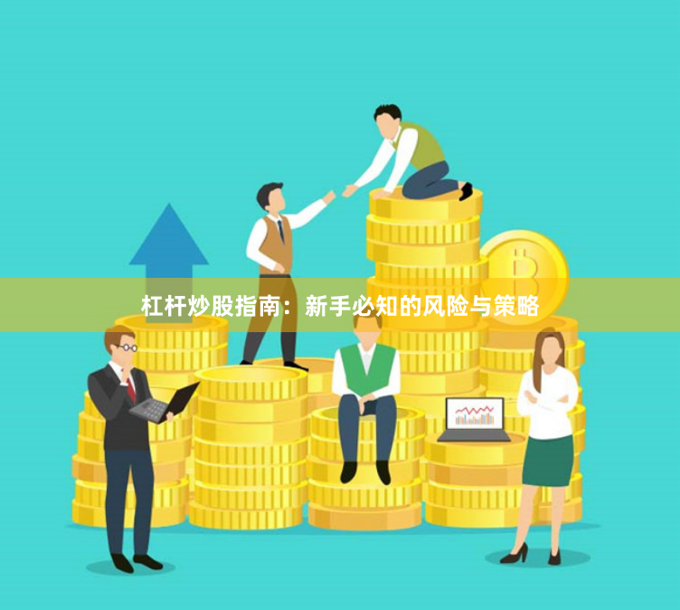 杠杆炒股指南：新手必知的风险与策略